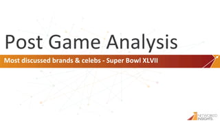 Post	
  Game	
  Analysis	
  
 Most	
  discussed	
  brands	
  &	
  celebs	
  -­‐	
  Super	
  Bowl	
  XLVII	
  




Proprietary	
  and	
  conﬁden/al	
  
       Proprietary	
  and	
  conﬁden<al	
                                          ©2013	
  	
  Networked	
  Insights	
  -­‐	
   1	
     1	
  
 