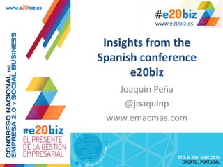 www.e20biz.es


 Insights from the
Spanish conference
      e20biz
   Joaquín Peña
    @joaquinp
 www.emacmas.com
 