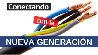 27
Conectando
NUEVA GENERACIÓN
 