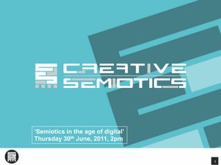 ‘Semiotics in the age of digital’ Thursday 30th June, 2011, 2pm 1 