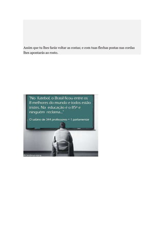 Assim que tu lhes farás voltar as costas; e com tuas flechas postas nas cordas
lhes apontarás ao rosto.
 