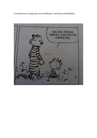 A ti clamaram e escaparam; em ti confiaram, e não foram confundidos.
 