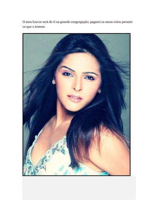 O meu louvor será de ti na grande congregação; pagarei os meus votos perante
os que o temem.
 