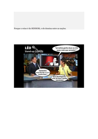 Porque o reino é do SENHOR, e ele domina entre as nações.
 