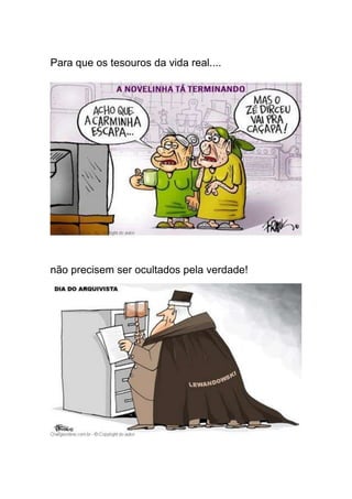 Para que os tesouros da vida real....




não precisem ser ocultados pela verdade!
 