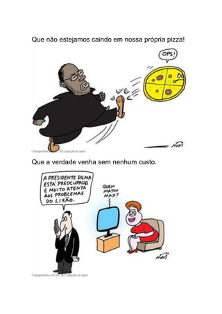 Que não estejamos caindo em nossa própria pizza!




Que a verdade venha sem nenhum custo.
 