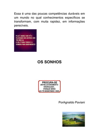 Essa é uma das poucas competências duráveis em
um mundo no qual conhecimentos específicos se
transformam, com muita rapidez, em informações
perecíveis.




               OS SONHOS




                            PorAgnaldo Paviani
 