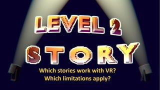 Insights into cinematic VR - © 2015 by www.GordonsArca.de 11
Which stories work with VR?
Which limitations apply?
 