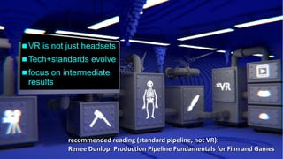Insights into cinematic VR - © 2015 by www.GordonsArca.de 15
 VR is not just headsetsVR is not just headsets
 Tech+standards evolveTech+standards evolve
 focus on intermediatefocus on intermediate
resultsresults
recommended reading (standard pipeline, not VR):recommended reading (standard pipeline, not VR):
Renee Dunlop: Production Pipeline Fundamentals for Film and GamesRenee Dunlop: Production Pipeline Fundamentals for Film and Games
 
