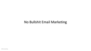 No Bullshit Email Marketing
@iamacyborg
 