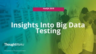 11©ThoughtWorks 2019 Commercial in Confidence
Insights Into Big Data
Testing
VodQA 2019
 