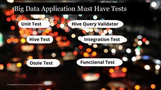 Big Data Application Must Have Tests
1
3
Unit Test Hive Query Validator
Hive Test Integration Test
Oozie Test Functional Test
©ThoughtWorks 2019 Commercial in Confidence
 