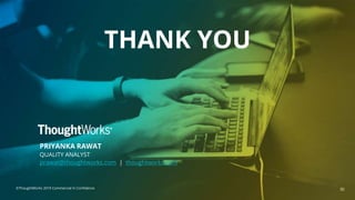 ©ThoughtWorks 2019 Commercial in Confidence
PRIYANKA RAWAT
QUALITY ANALYST
prawat@thoughtworks.com | thoughtworks.com
30
THANK YOU
 