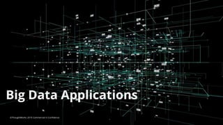 6
Big Data Applications
©ThoughtWorks 2019 Commercial in Confidence
 