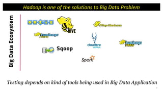 8
Hadoop is one of the solutions to Big Data Problem
Testing depends on kind of tools being used in Big Data Application
BigDataEcosystem
 