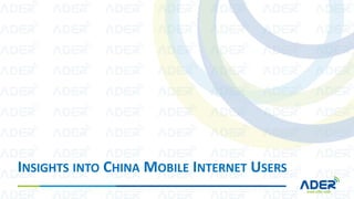 INSIGHTS INTO CHINA MOBILE INTERNET USERS
 
