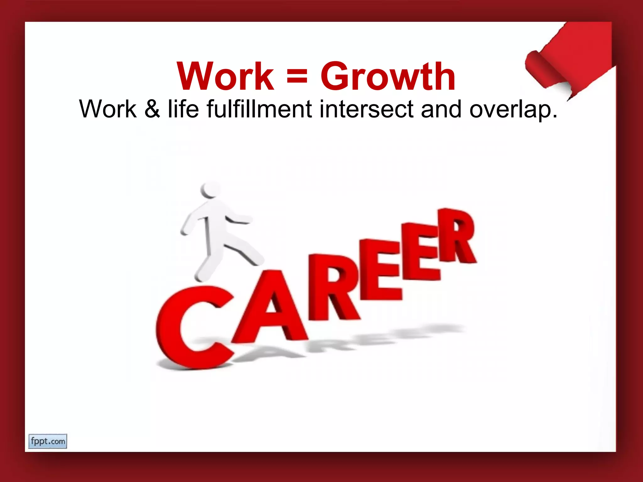 Work & life fulfillment intersect and overlap.
Work = Growth
 