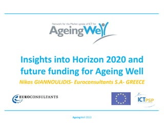 Insights into Horizon 2020 and
future funding for Ageing Well
Nikos GIANNOULIDIS- Euroconsultants S.A- GREECE
AgeingWell 2013
 