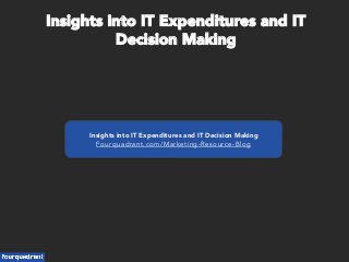 Insights into IT Expenditures and IT Decision Making
Fourquadrant.com/Marketing-Resource-Blog
Insights into IT Expenditures and IT
Decision Making
 