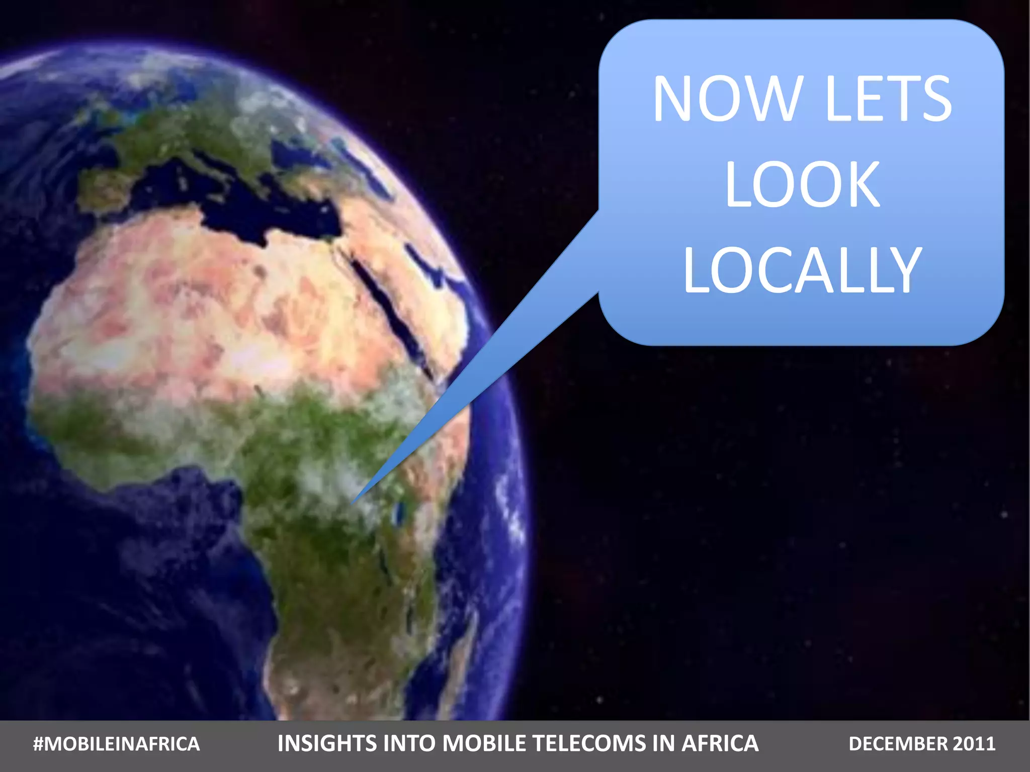 NOW LETS
                                                  LOOK
                                                 LOCALLY




#MOBILEINAFRICA   INSIGHTS INTO MOBILE TELECOMS IN AFRICA   DECEMBER 2011
 