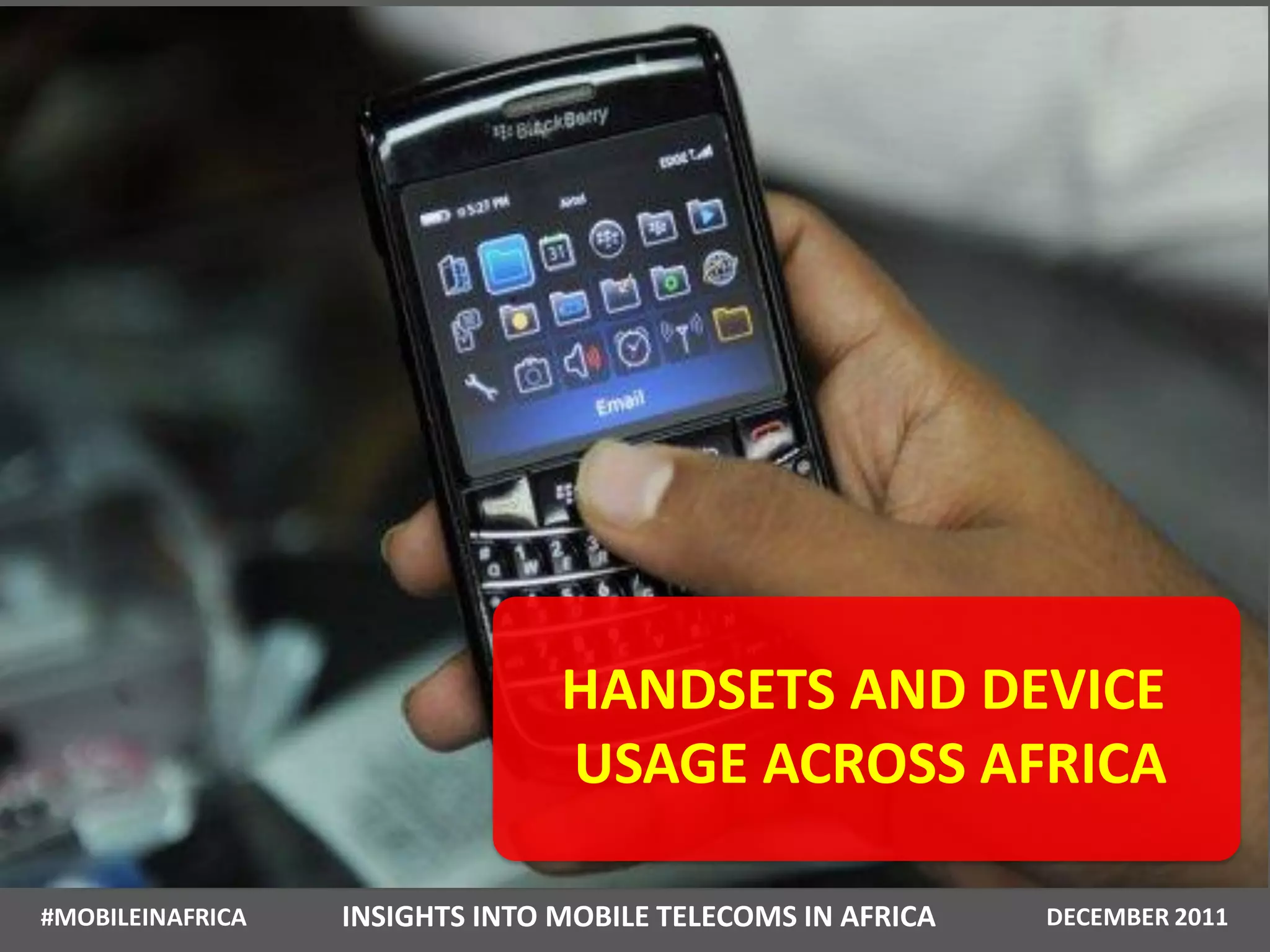 HANDSETS AND DEVICE
                                USAGE ACROSS AFRICA

#MOBILEINAFRICA   INSIGHTS INTO MOBILE TELECOMS IN AFRICA   DECEMBER 2011
 