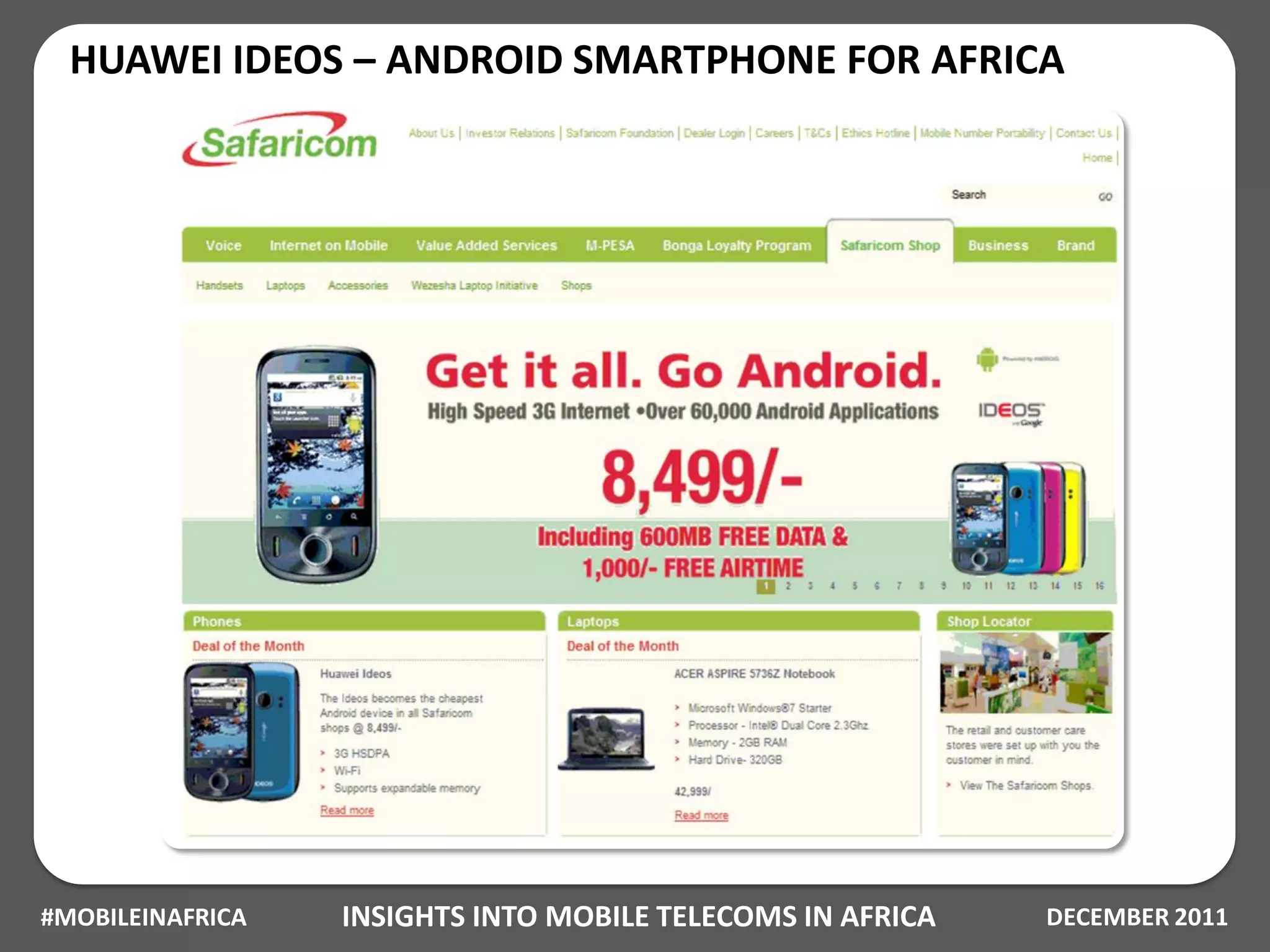 HUAWEI IDEOS – ANDROID SMARTPHONE FOR AFRICA




#MOBILEINAFRICA   INSIGHTS INTO MOBILE TELECOMS IN AFRICA   DECEMBER 2011
 