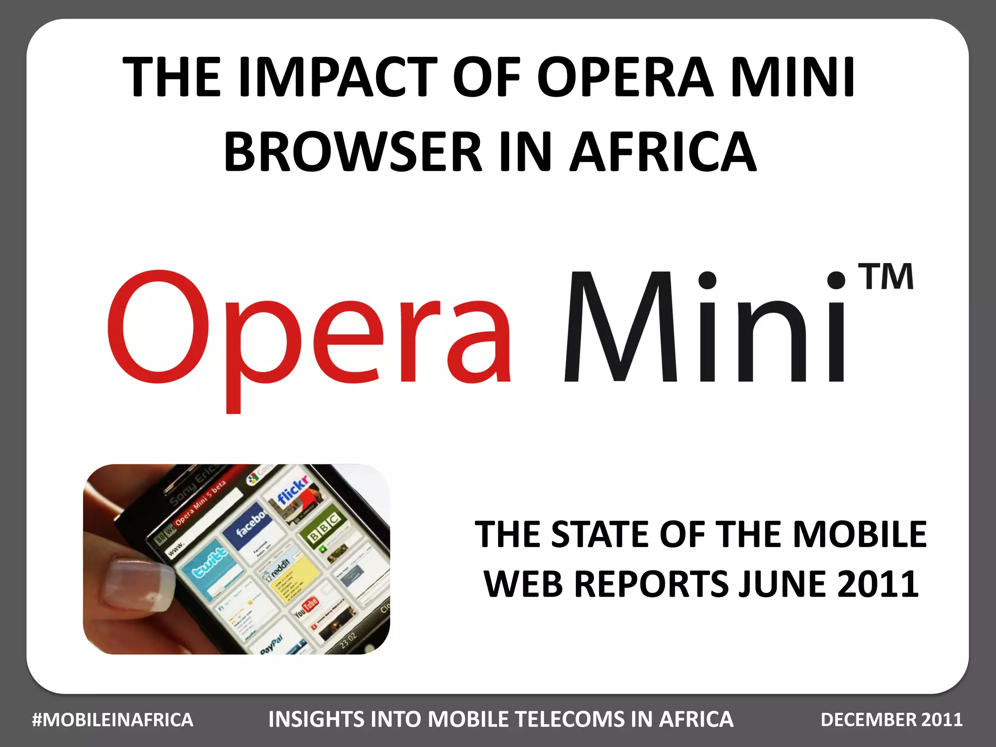 THE IMPACT OF OPERA MINI
           BROWSER IN AFRICA




                                   THE STATE OF THE MOBILE
                                   WEB REPORTS JUNE 2011


#MOBILEINAFRICA   INSIGHTS INTO MOBILE TELECOMS IN AFRICA   DECEMBER 2011
 