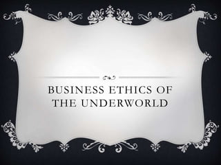 BUSINESS ETHICS OF
THE UNDERWORLD
 