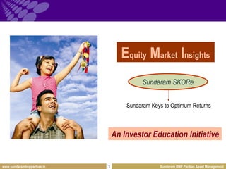 E quity  M arket  I nsights Sundaram SKORe Sundaram Keys to Optimum Returns An Investor Education Initiative 