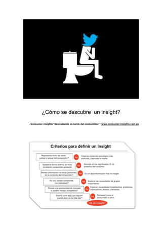 ¿Cómo se descubre un insight?
Consumer insights “desnudando la mente del consumidor “ www.consumer-insights.com.pe

 