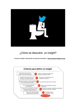 ¿Cómo se descubre un insight?
Consumer insights “desnudando la mente del consumidor “ www.consumer-insights.com.pe

 
