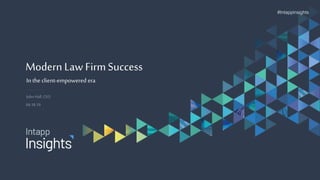 Modern Law FirmSuccess
In the client-empowered era
John Hall, CEO
04.18.19
#Intappinsights
 