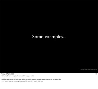 Some examples...




                                                                                                                               Simon Law - October 11th, 2006 (Revised March 2009)




Friday, 3 April 2009                                                                                                                                                        17
 Right, time for some examples. And some ads to keep you awake!


 Hopefully these will give you some ideas beyond the obvious for finding an insight as well as be ads that you haven’t seen.
 In the hope of keeping it interesting, I’ve purposefully gone with a majority of US ads.
 