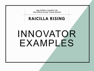 INNOVATOR
EXAMPLES
RAICILLA RISING
Egg Soldiers: Insights Lab
UK Food & Drink Trends 2023/24
 