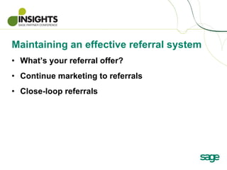 Maintaining an effective referral system <ul><li>What’s your referral offer?    </li></ul><ul><li>Continue marketing to re...