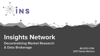 Insights Network
Decentralizing Market Research
& Data Brokerage BLOCK-CON
2017 Santa Monica
 