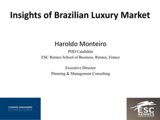 Haroldo Monteiro
PHD Candidate
ESC Rennes School of Business, Rennes, France
Executive Director
Planning & Management Consulting
Insights of Brazilian Luxury Market
 