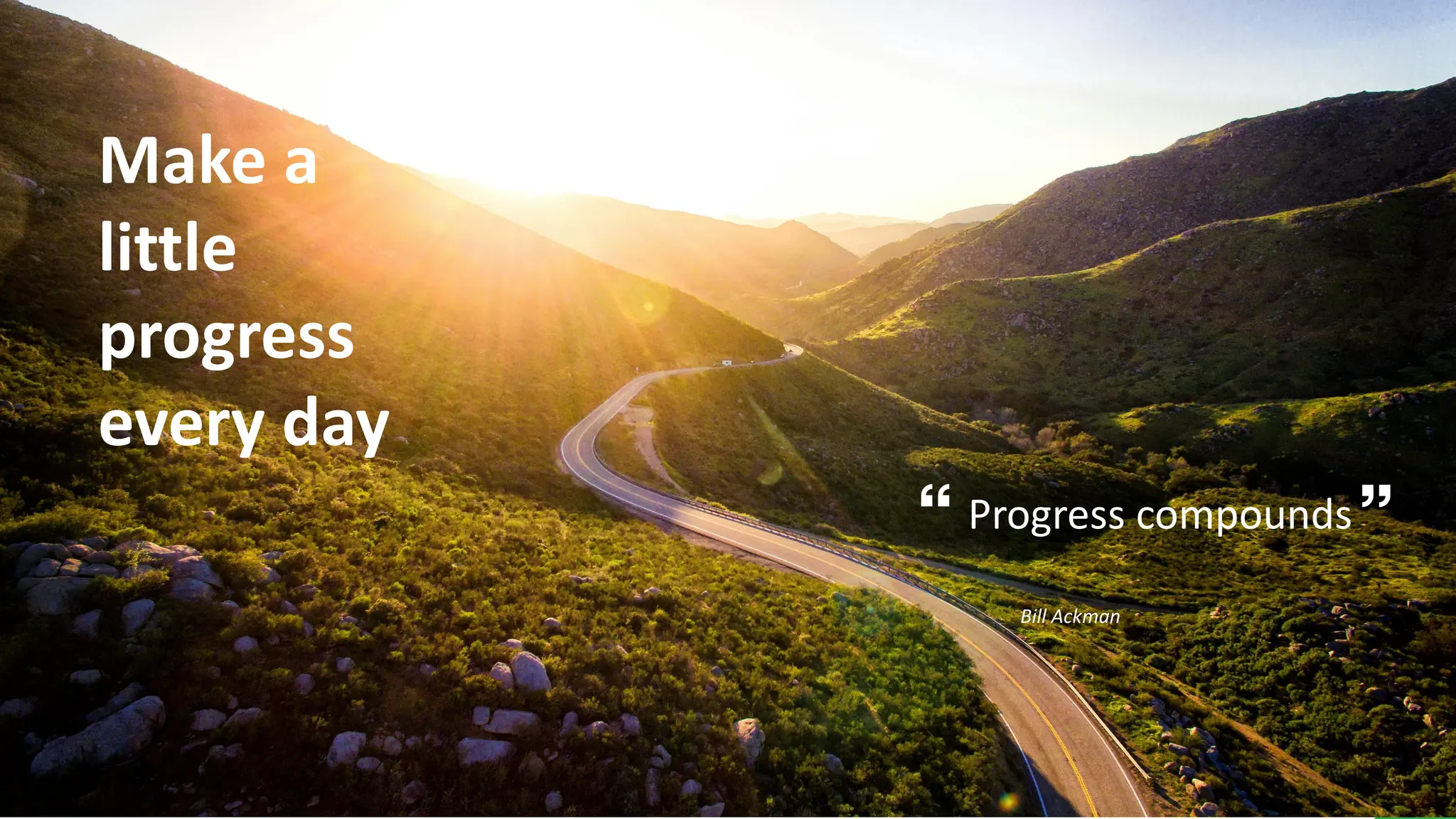 Make a
little
progress
every day
Progress compounds
Bill Ackman
 