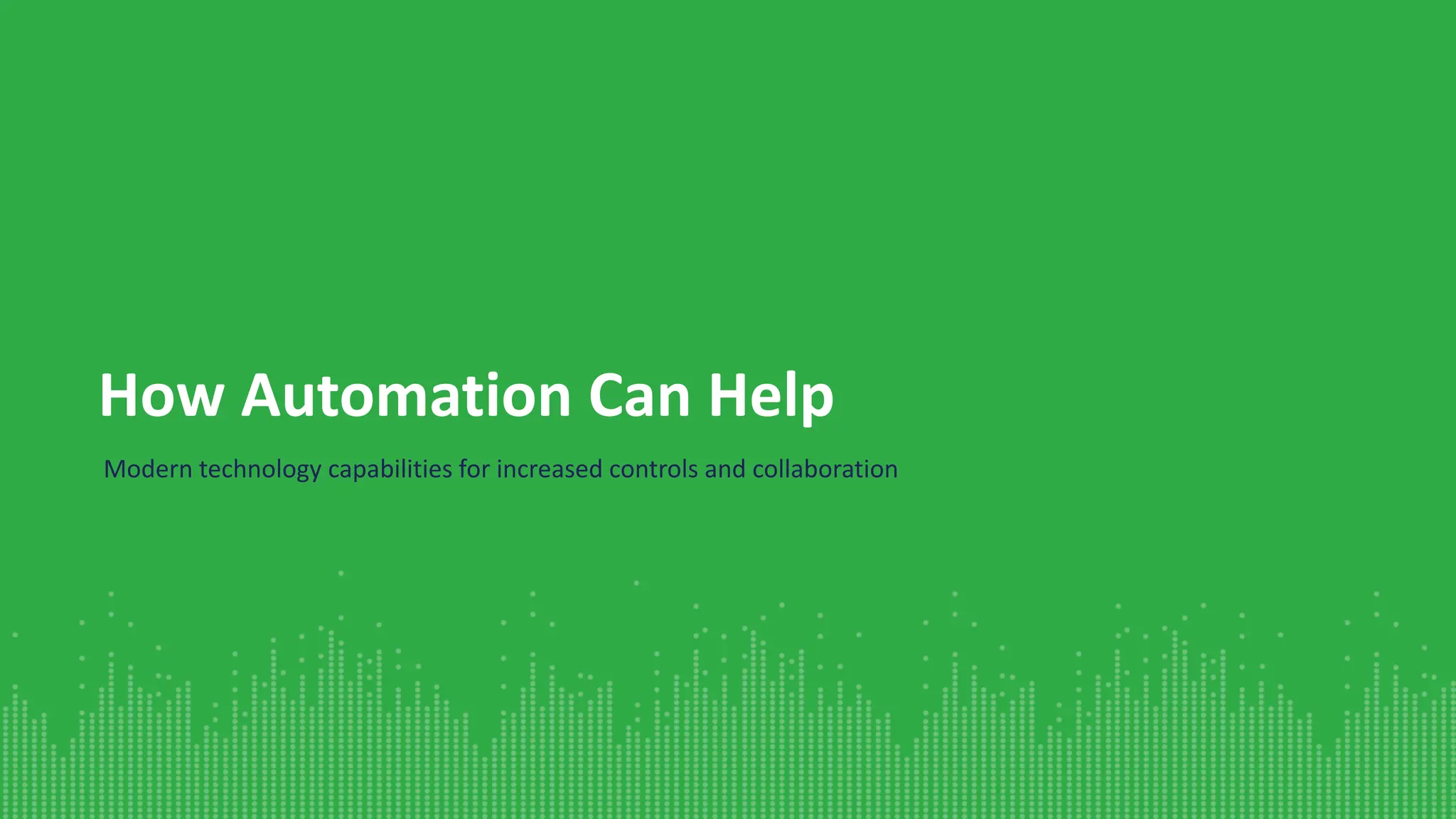 How Automation Can Help
Modern technology capabilities for increased controls and collaboration
 