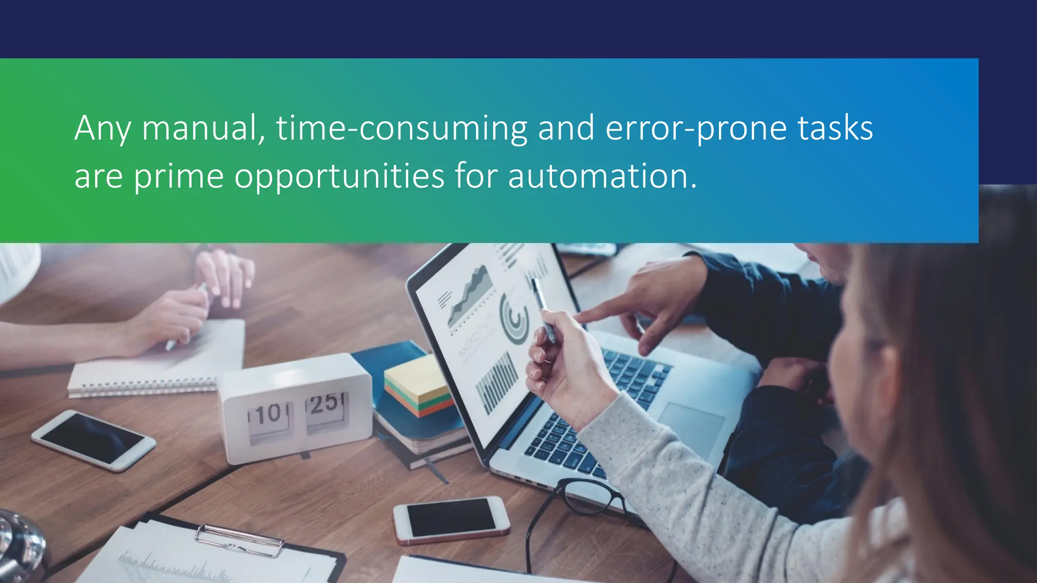 Any manual, time-consuming and error-prone tasks
are prime opportunities for automation.
 