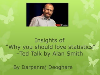 Insights of
“Why you should love statistics”
–Ted Talk by Alan Smith
By Darpanraj Deoghare
 