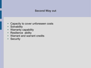 Second Way out

●
●
●
●
●
●

Capacity to cover unforeseen costs
Solvability
Warranty capability
Resilience ability
Warrant and warrant credits
Security

 