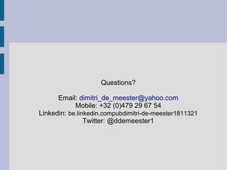 Questions?
Email: dimitri_de_meester@yahoo.com
Mobile: +32 (0)479 29 67 54
Linkedin: be.linkedin.compubdimitri-de-meester1811321
Twitter: @ddemeester1

 
