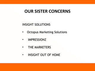 OUR SISTER CONCERNS

INSIGHT SOLUTIONS

•    Octopus Marketing Solutions

•    IMPRESSIONZ

•    THE MARKETERS

•    INSIGHT OUT OF HOME
 