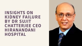 INSIGHTS ON
KIDNEY FAILURE
BY DR SUJIT
CHATTERJEE CEO
HIRANANDANI
HOSPITAL
 