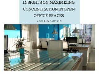 INSIGHTS ON MAXIMIZING
CONCENTRATION IN OPEN
OFFICE SPACES
J A K E C R O M A N
 
