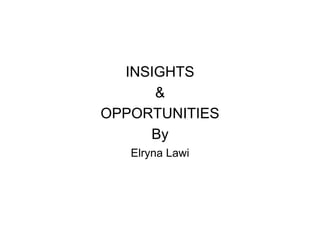 INSIGHTS
      &
OPPORTUNITIES
     By
   Elryna Lawi
 