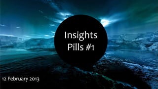 Insights
                    Pills #1

12 February 2013
 