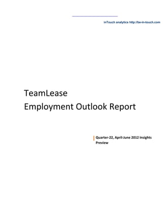 inTouch analytics http://be-in-touch.com




TeamLease
Employment Outlook Report


                Quarter-22, April-June 2012 Insights
                Preview
 