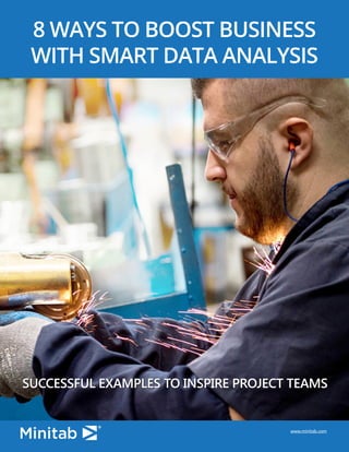 www.minitab.com
8 WAYS TO BOOST BUSINESS
WITH SMART DATA ANALYSIS
SUCCESSFUL EXAMPLES TO INSPIRE PROJECT TEAMS
www.minitab.com
 